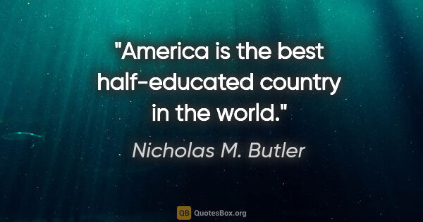 Nicholas M. Butler quote: "America is the best half-educated country in the world."