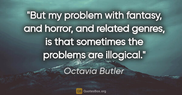 Octavia Butler quote: "But my problem with fantasy, and horror, and related genres,..."