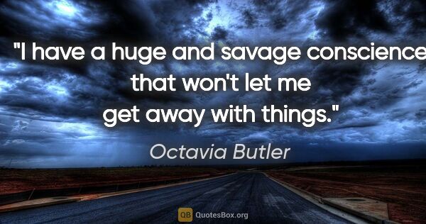 Octavia Butler quote: "I have a huge and savage conscience that won't let me get away..."