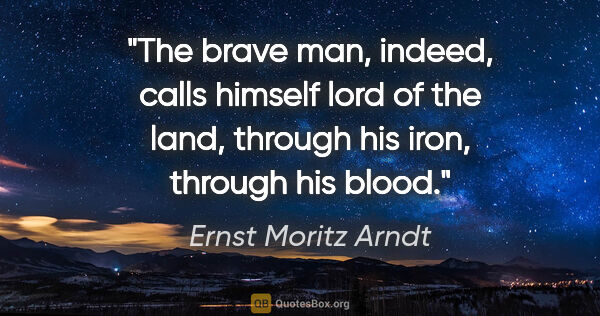 Ernst Moritz Arndt quote: "The brave man, indeed, calls himself lord of the land, through..."