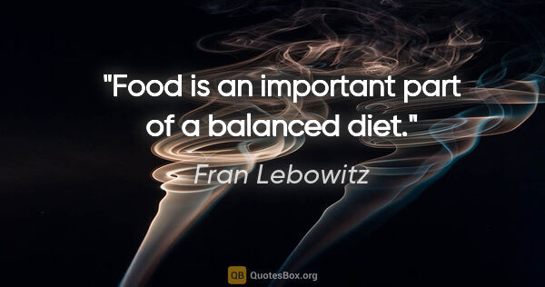 Fran Lebowitz quote: "Food is an important part of a balanced diet."