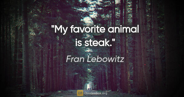 Fran Lebowitz quote: "My favorite animal is steak."