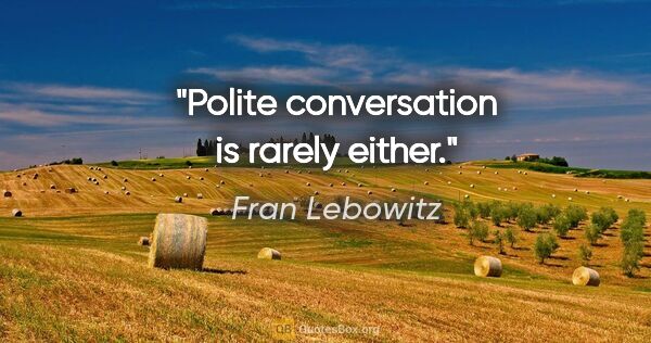 Fran Lebowitz quote: "Polite conversation is rarely either."