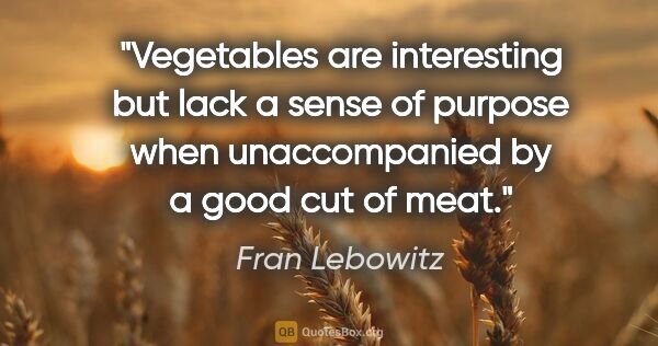 Fran Lebowitz quote: "Vegetables are interesting but lack a sense of purpose when..."