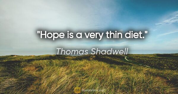 Thomas Shadwell quote: "Hope is a very thin diet."