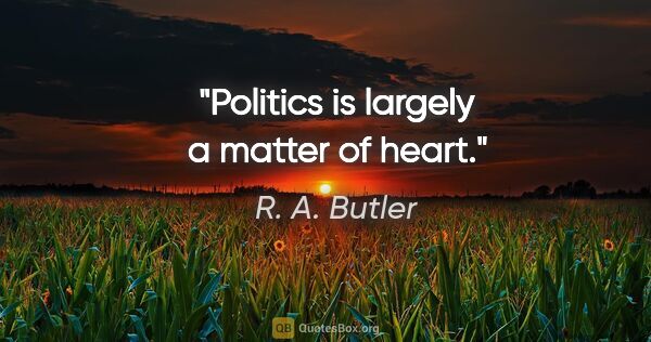 R. A. Butler quote: "Politics is largely a matter of heart."