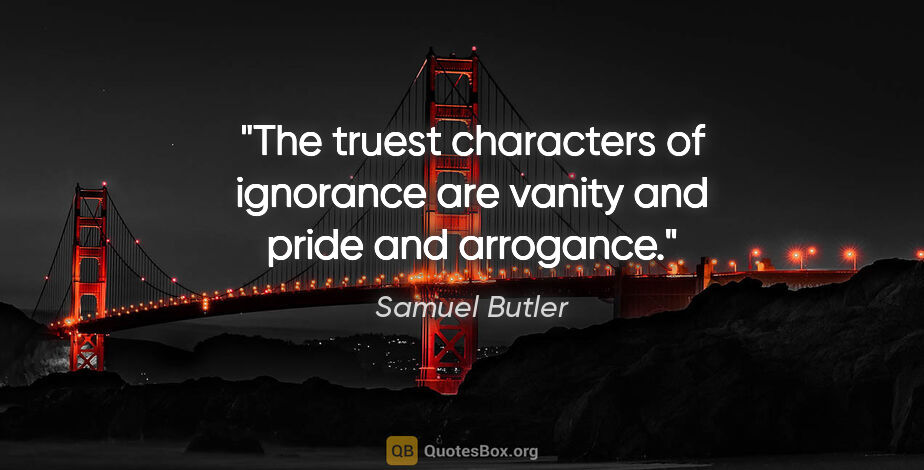Samuel Butler quote: "The truest characters of ignorance are vanity and pride and..."