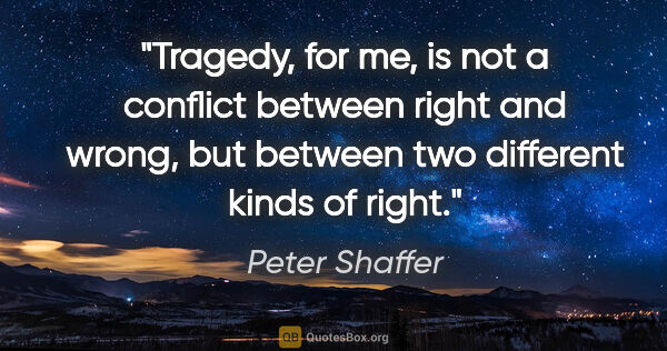 Peter Shaffer quote: "Tragedy, for me, is not a conflict between right and wrong,..."