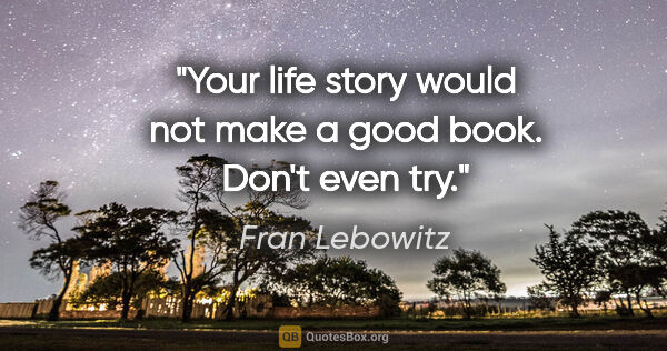 Fran Lebowitz quote: "Your life story would not make a good book. Don't even try."