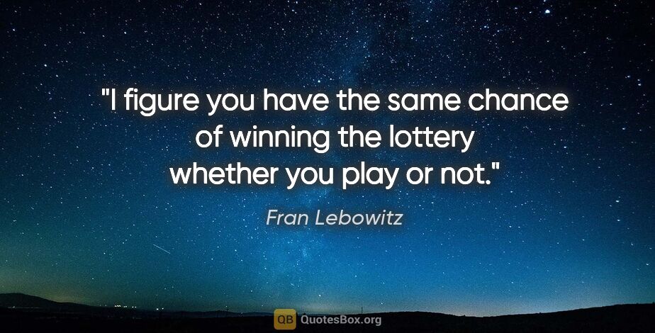 Fran Lebowitz quote: "I figure you have the same chance of winning the lottery..."
