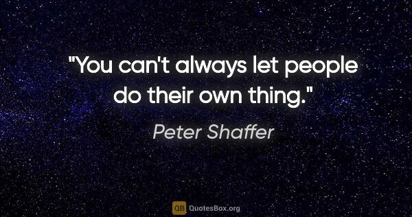 Peter Shaffer quote: "You can't always let people do their own thing."