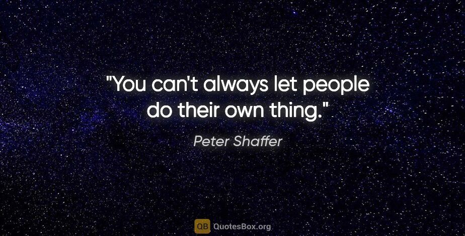 Peter Shaffer quote: "You can't always let people do their own thing."