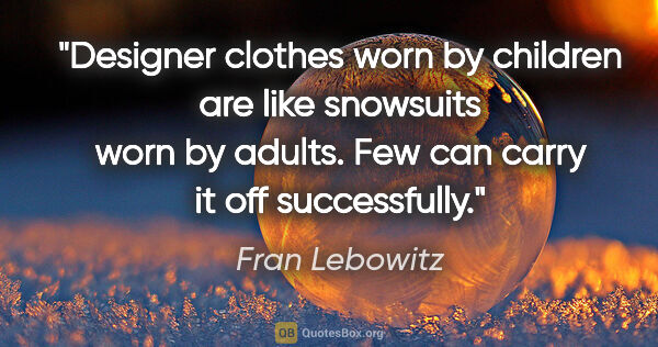 Fran Lebowitz quote: "Designer clothes worn by children are like snowsuits worn by..."