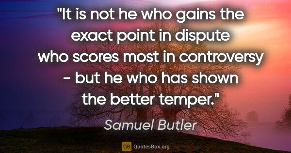 Samuel Butler quote: "It is not he who gains the exact point in dispute who scores..."