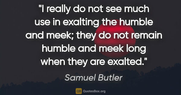 Samuel Butler quote: "I really do not see much use in exalting the humble and meek;..."