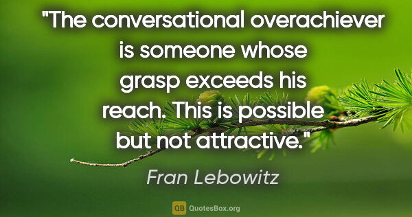 Fran Lebowitz quote: "The conversational overachiever is someone whose grasp exceeds..."