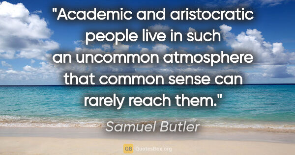 Samuel Butler quote: "Academic and aristocratic people live in such an uncommon..."
