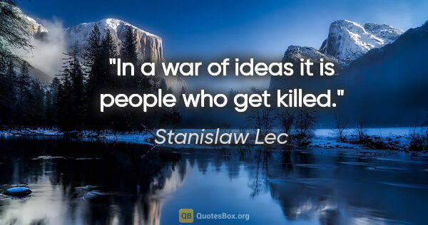 Stanislaw Lec quote: "In a war of ideas it is people who get killed."