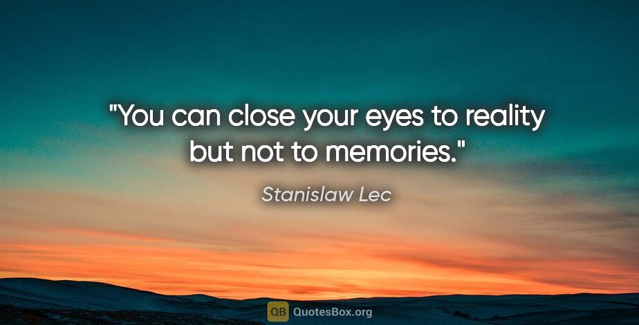 Stanislaw Lec quote: "You can close your eyes to reality but not to memories."