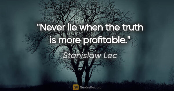 Stanislaw Lec quote: "Never lie when the truth is more profitable."