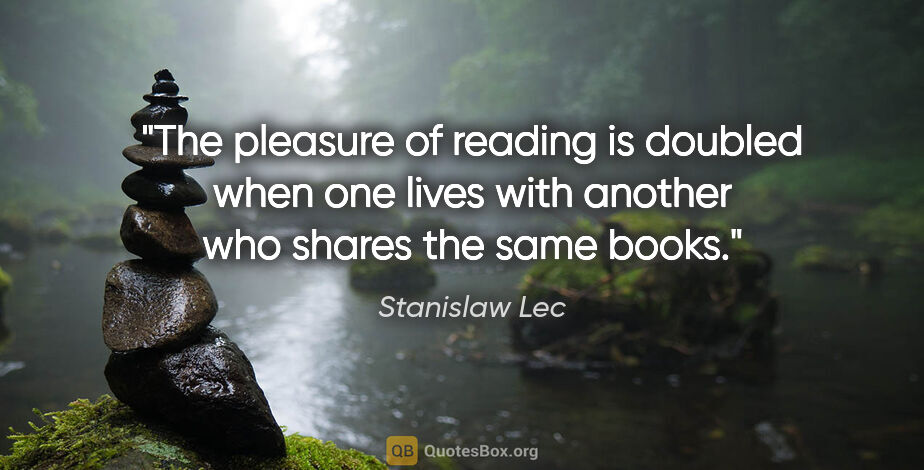 Stanislaw Lec quote: "The pleasure of reading is doubled when one lives with another..."