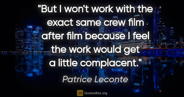 Patrice Leconte quote: "But I won't work with the exact same crew film after film..."