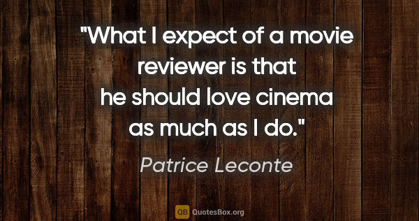 Patrice Leconte quote: "What I expect of a movie reviewer is that he should love..."