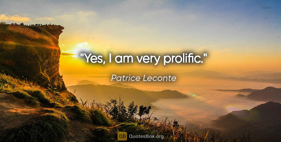 Patrice Leconte quote: "Yes, I am very prolific."