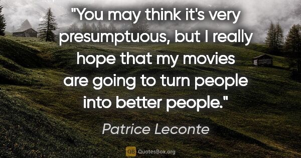 Patrice Leconte quote: "You may think it's very presumptuous, but I really hope that..."