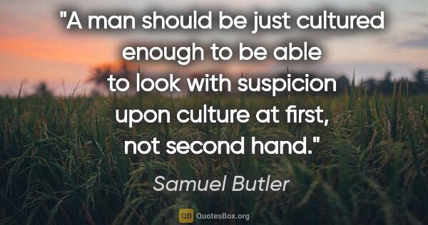 Samuel Butler quote: "A man should be just cultured enough to be able to look with..."