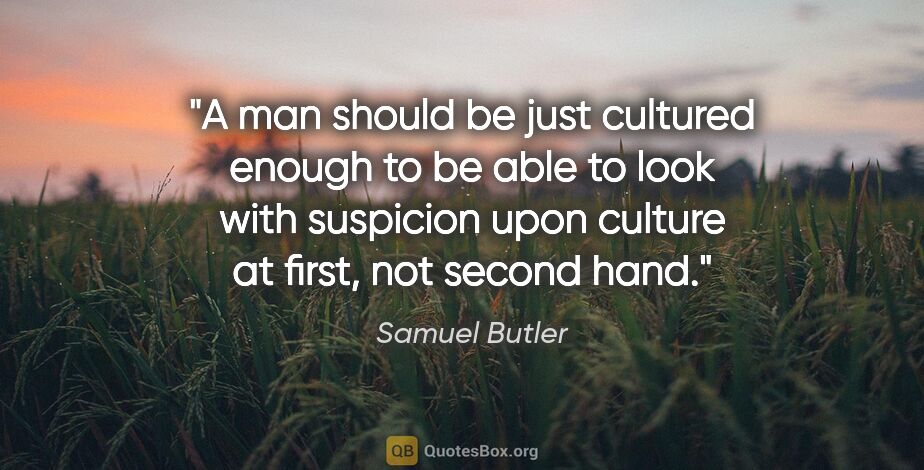 Samuel Butler quote: "A man should be just cultured enough to be able to look with..."