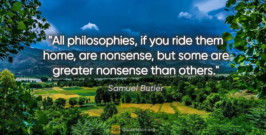 Samuel Butler quote: "All philosophies, if you ride them home, are nonsense, but..."