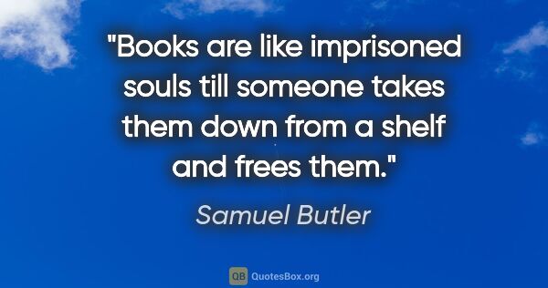 Samuel Butler quote: "Books are like imprisoned souls till someone takes them down..."