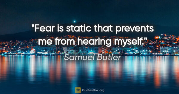 Samuel Butler quote: "Fear is static that prevents me from hearing myself."