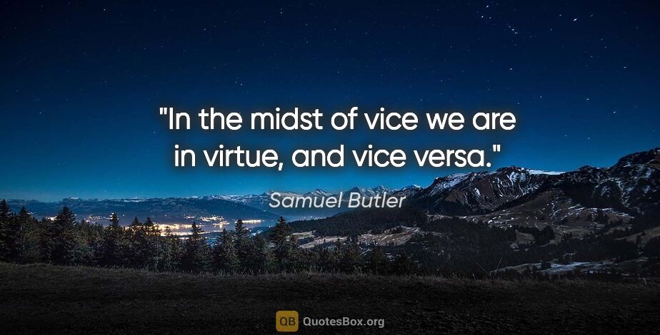 Samuel Butler quote: "In the midst of vice we are in virtue, and vice versa."