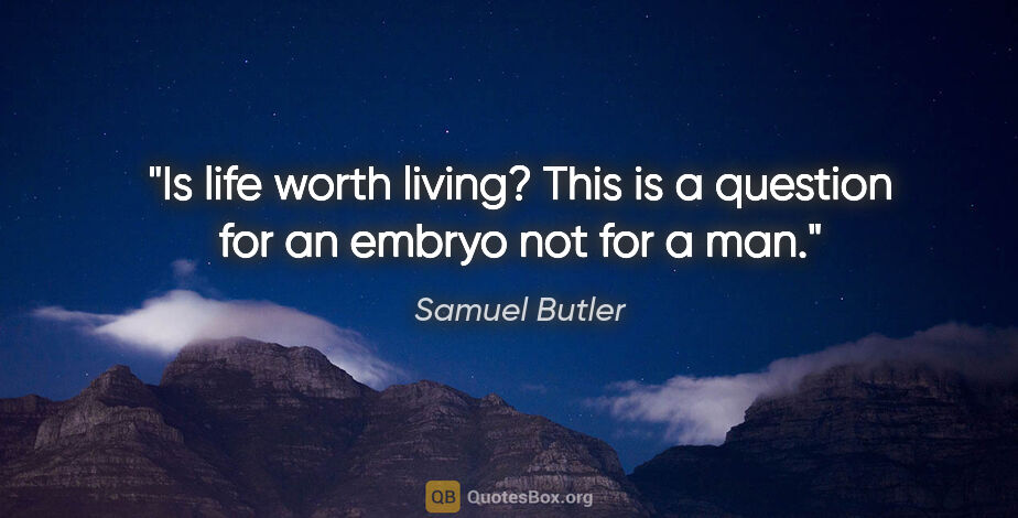 Samuel Butler quote: "Is life worth living? This is a question for an embryo not for..."