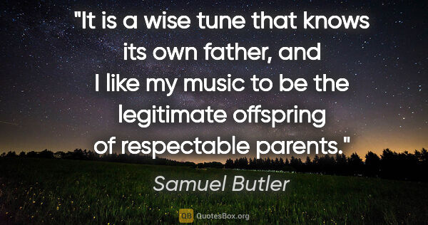 Samuel Butler quote: "It is a wise tune that knows its own father, and I like my..."