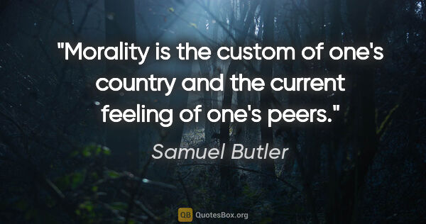 Samuel Butler quote: "Morality is the custom of one's country and the current..."