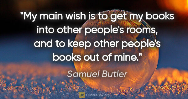 Samuel Butler quote: "My main wish is to get my books into other people's rooms, and..."