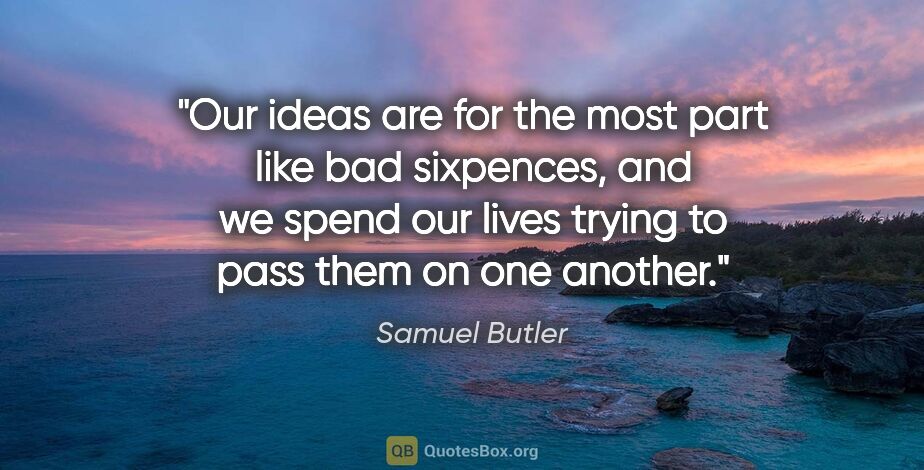 Samuel Butler quote: "Our ideas are for the most part like bad sixpences, and we..."