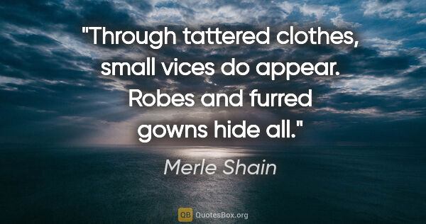 Merle Shain quote: "Through tattered clothes, small vices do appear. Robes and..."
