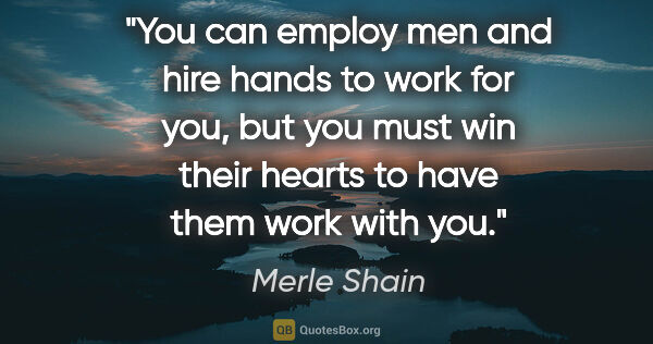 Merle Shain quote: "You can employ men and hire hands to work for you, but you..."