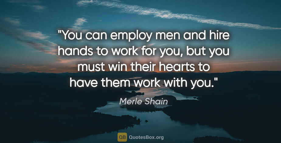 Merle Shain quote: "You can employ men and hire hands to work for you, but you..."