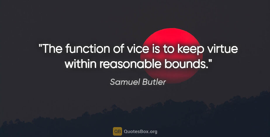 Samuel Butler quote: "The function of vice is to keep virtue within reasonable bounds."