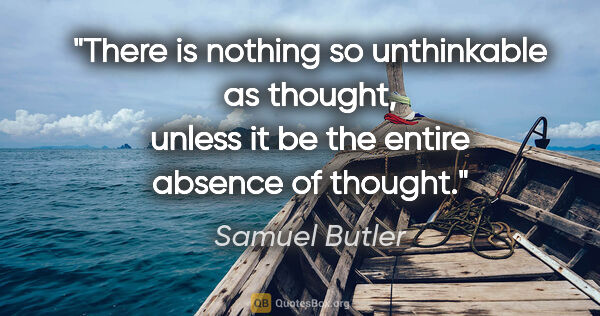 Samuel Butler quote: "There is nothing so unthinkable as thought, unless it be the..."