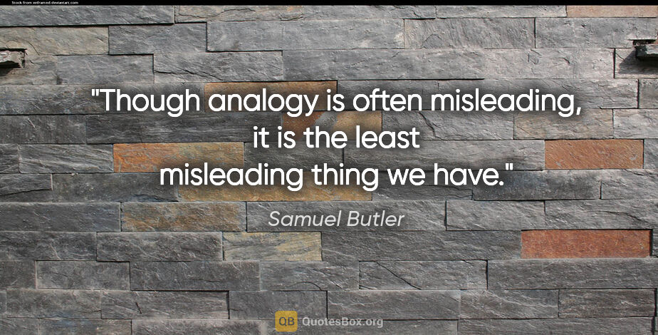 Samuel Butler quote: "Though analogy is often misleading, it is the least misleading..."