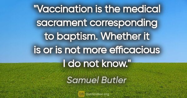 Samuel Butler quote: "Vaccination is the medical sacrament corresponding to baptism...."
