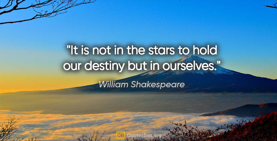 William Shakespeare quote: "It is not in the stars to hold our destiny but in ourselves."