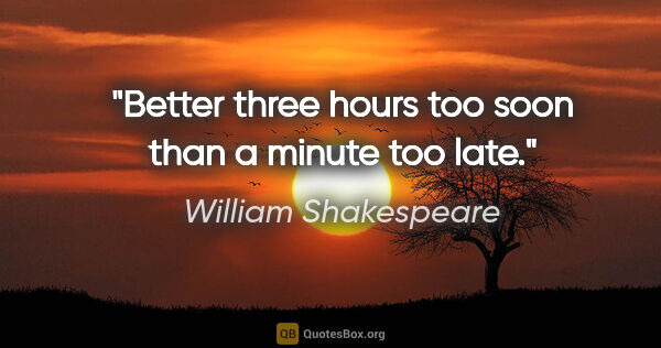 William Shakespeare quote: "Better three hours too soon than a minute too late."