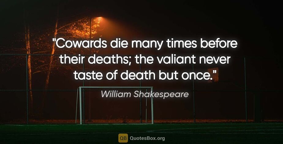 William Shakespeare quote: "Cowards die many times before their deaths; the valiant never..."